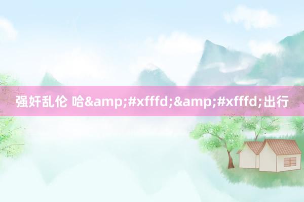 强奸乱伦 哈��出行