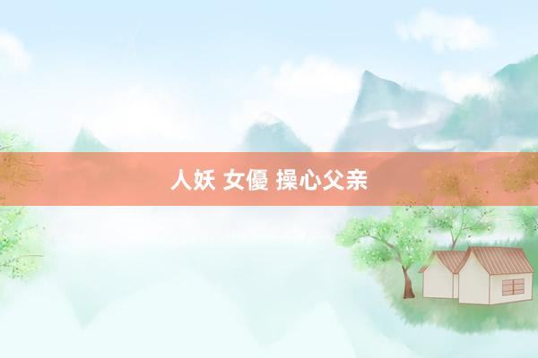 人妖 女優 操心父亲