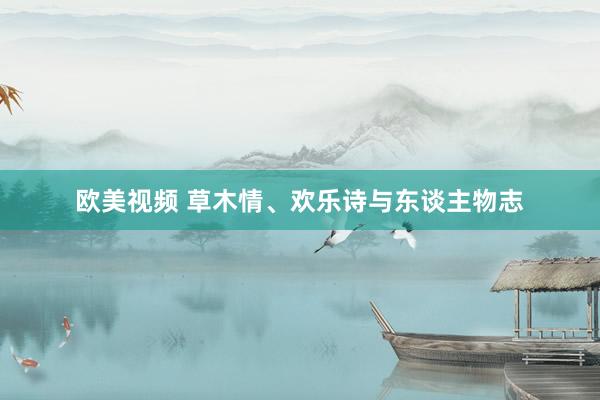 欧美视频 草木情、欢乐诗与东谈主物志