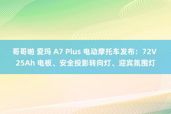 哥哥啪 爱玛 A7 Plus 电动摩托车发布：72V 25Ah 电板、安全投影转向灯、迎宾氛围灯