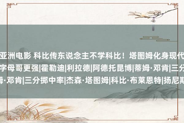 亚洲电影 科比传东说念主不学科比！塔图姆化身现代邓肯？他凭什么能比字母哥更强|霍勒迪|利拉德|阿德托昆博|蒂姆·邓肯|三分掷中率|杰森·塔图姆|科比·布莱恩特|扬尼斯·安戴托昆波