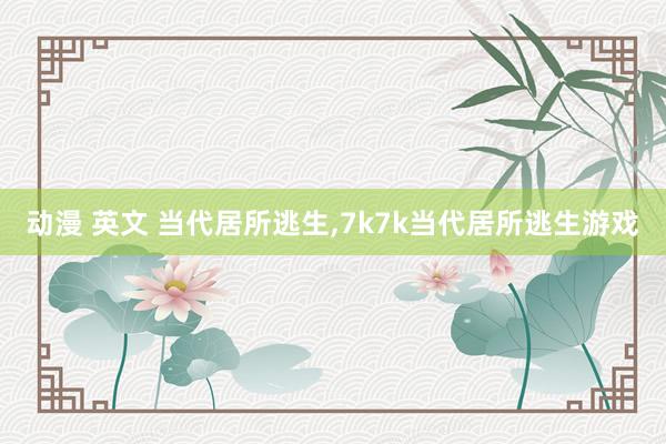 动漫 英文 当代居所逃生，7k7k当代居所逃生游戏
