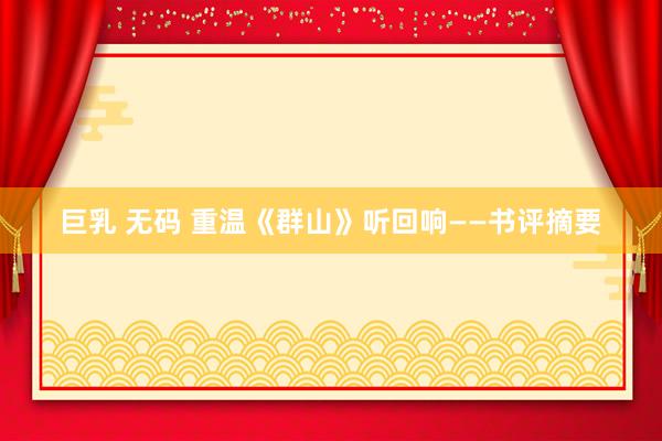 巨乳 无码 重温《群山》听回响——书评摘要