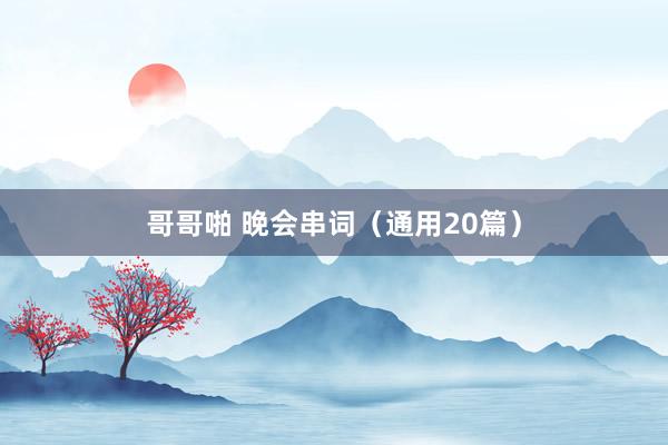 哥哥啪 晚会串词（通用20篇）