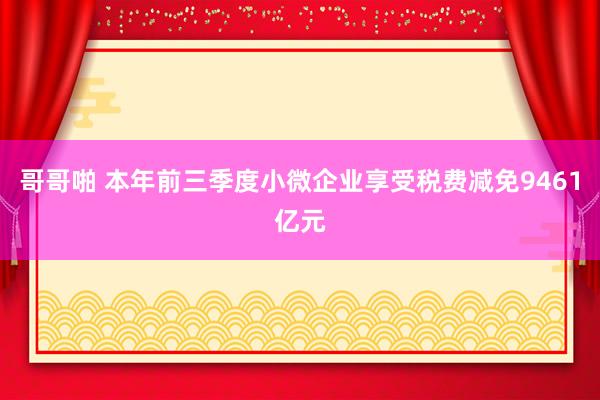 哥哥啪 本年前三季度小微企业享受税费减免9461亿元